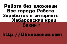 Работа без вложений - Все города Работа » Заработок в интернете   . Хабаровский край,Бикин г.